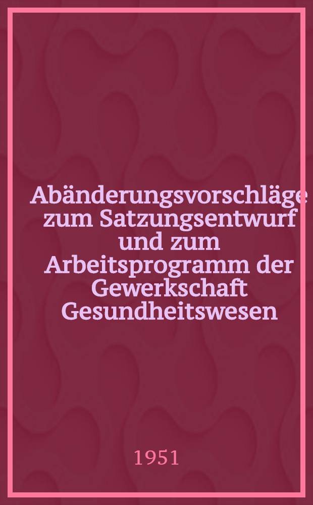 Abänderungsvorschläge zum Satzungsentwurf und zum Arbeitsprogramm der Gewerkschaft Gesundheitswesen