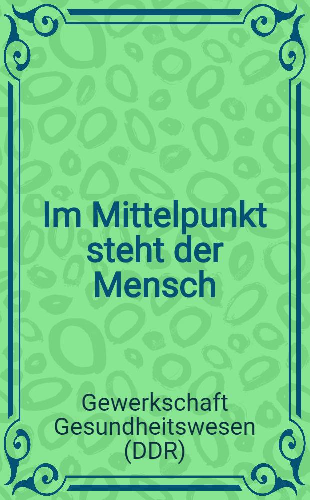Im Mittelpunkt steht der Mensch : Arbeitsprogramm der Gewerkschaft Gesundheitswesen im Rahmen des Fünfjahrplanes