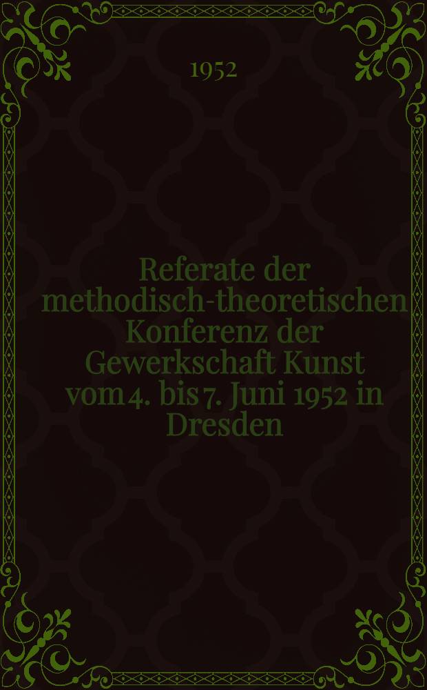 Referate der methodisch-theoretischen Konferenz der Gewerkschaft Kunst vom 4. bis 7. Juni 1952 in Dresden