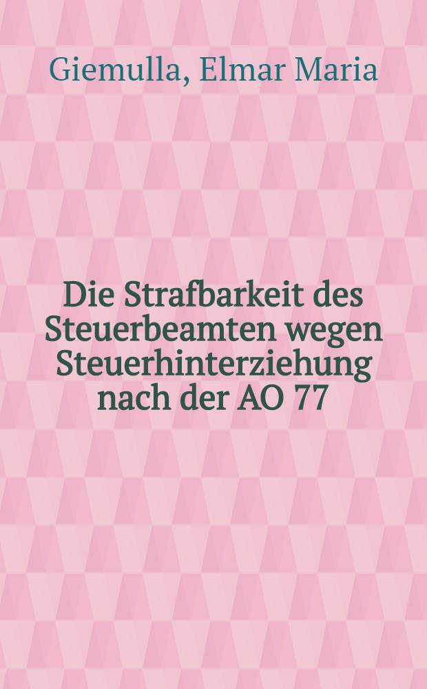 Die Strafbarkeit des Steuerbeamten wegen Steuerhinterziehung nach der AO 77 : Inaug.-Diss