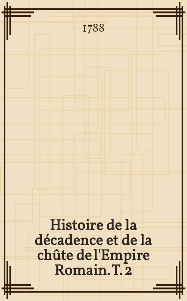 Histoire de la décadence et de la chûte de l'Empire Romain. T. 2