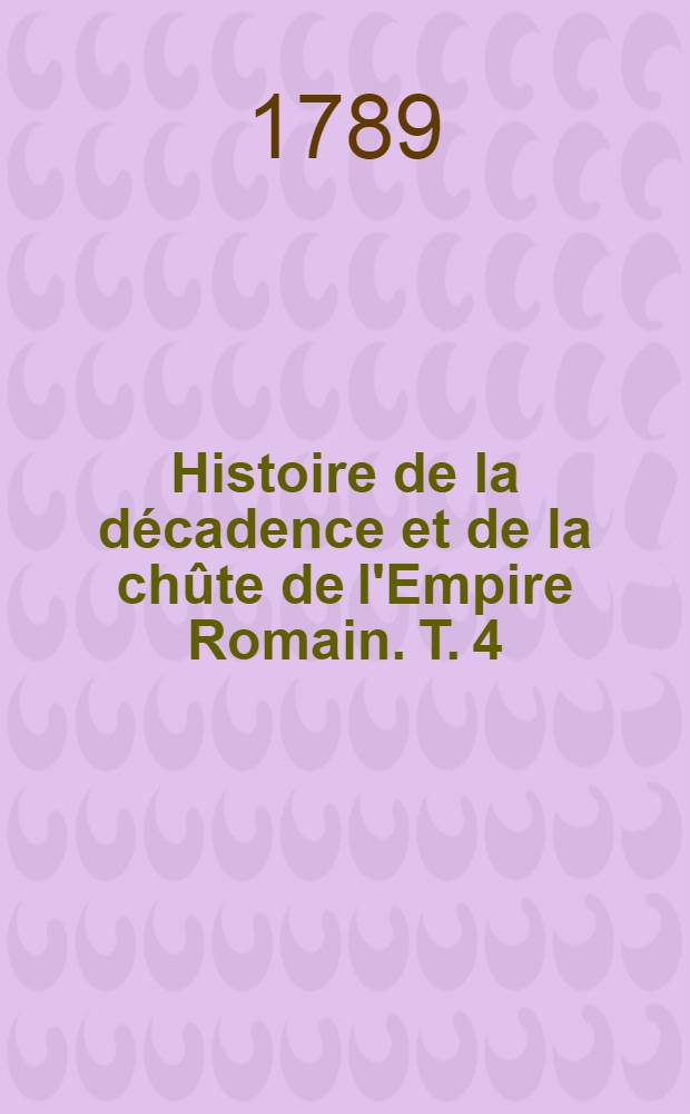 Histoire de la décadence et de la chûte de l'Empire Romain. T. 4