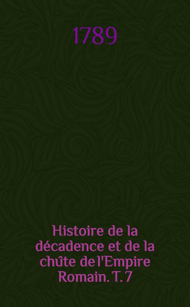 Histoire de la d&eacute;cadence et de la ch&ucirc;te de l'Empire Romain. T. 7