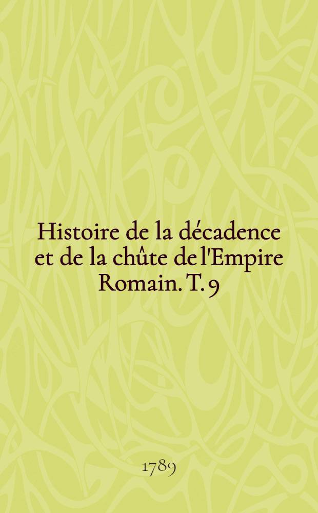 Histoire de la décadence et de la chûte de l'Empire Romain. T. 9