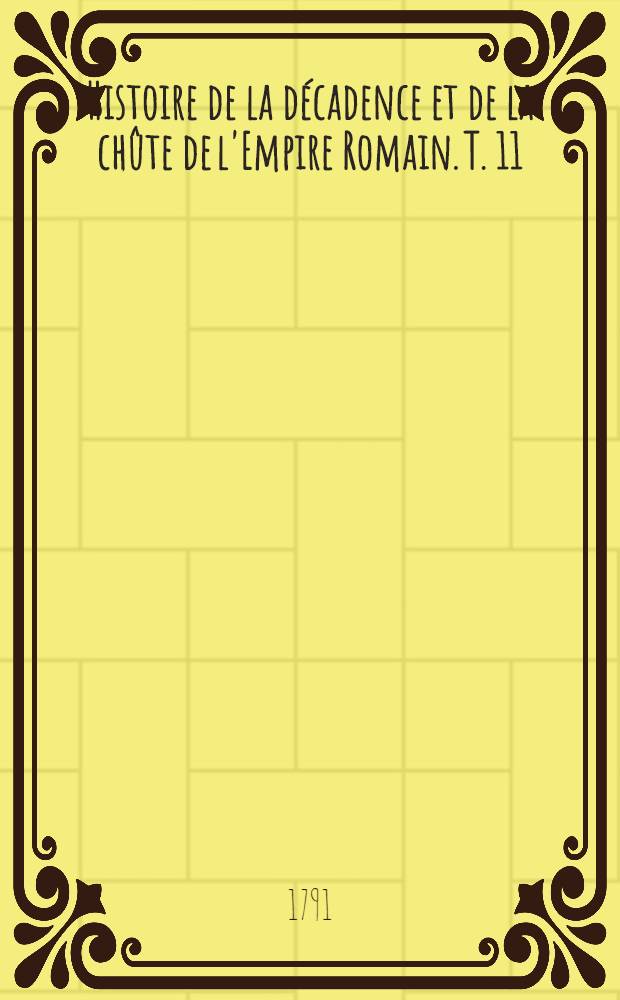 Histoire de la décadence et de la chûte de l'Empire Romain. T. 11