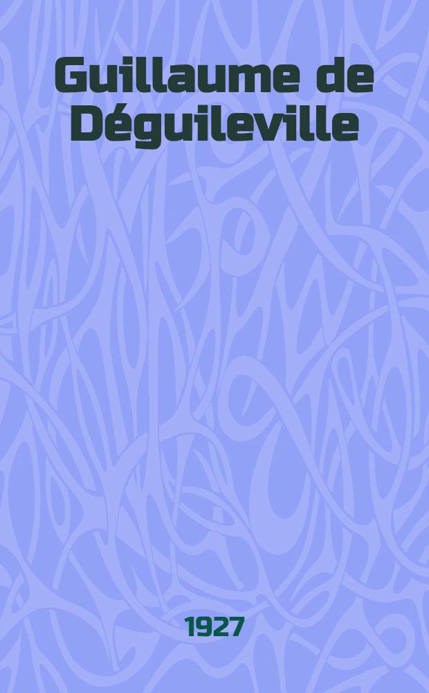 Guillaume de Déguileville : Eine Studie zum Pelerinage de vie humaine : Inaug.-Diss. ... der Philosophischen Fakultät der Georg-August-Universität zu Göttingen