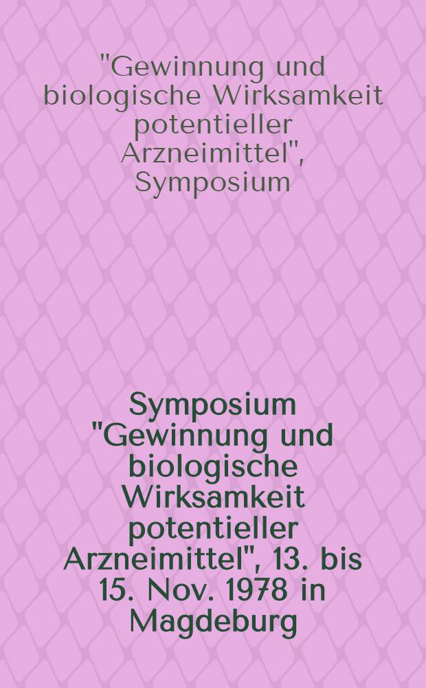 Symposium "Gewinnung und biologische Wirksamkeit potentieller Arzneimittel", [13. bis 15. Nov. 1978 in Magdeburg]