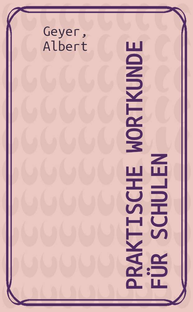Praktische Wortkunde für Schulen : Im Anschluss an sämtliche Unterrichtsgebiete für die Hand des Lehrers bearb