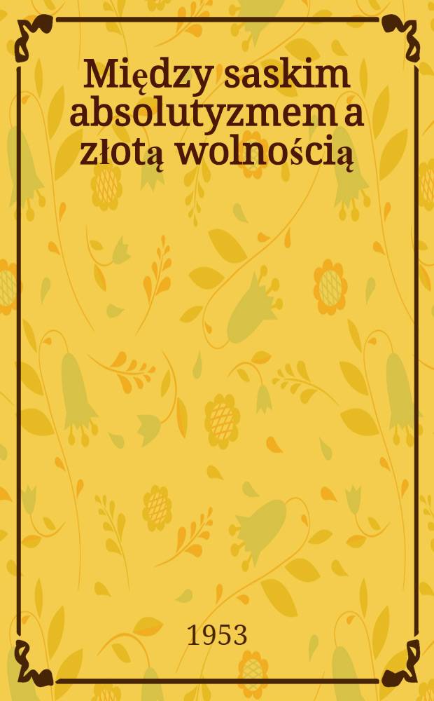 Między saskim absolutyzmem a złotą wolnością : Z dziejów wewnętrznych Rzeczypospolitej w latach 1712-1715