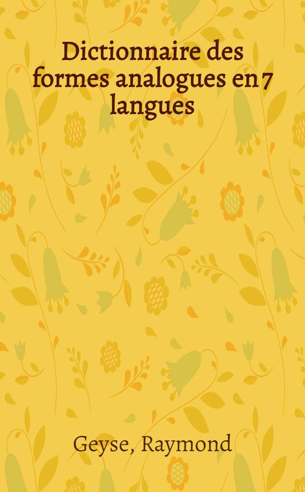 Dictionnaire des formes analogues en 7 langues: latin - italien - espagnol - français - anglais - néerlandais - allemand : Avec rés. de grammaire comparée