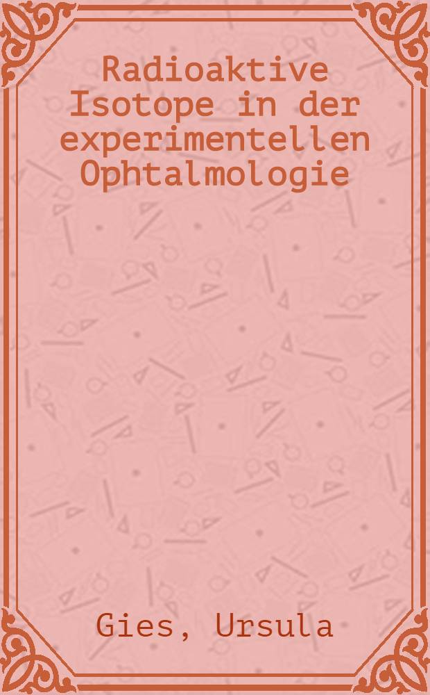 Radioaktive Isotope in der experimentellen Ophtalmologie : Inaug.-Diss. ... der .. Med. Fak. der ... Univ. zu Bonn