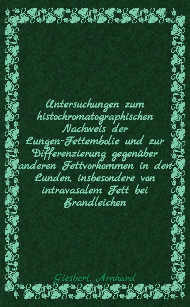 Untersuchungen zum histochromatographischen Nachweis der Lungen-Fettembolie und zur Differenzierung gegen&uuml;ber anderen Fettvorkommen in den Lunden, insbesondere von intravasalem Fett bei Brandleichen : Inaug.-Diss