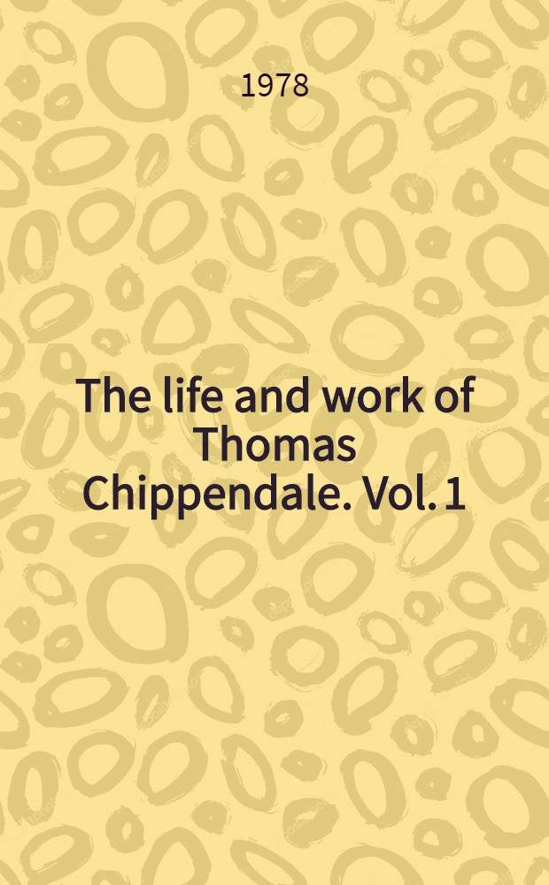 The life and work of Thomas Chippendale. Vol. 1