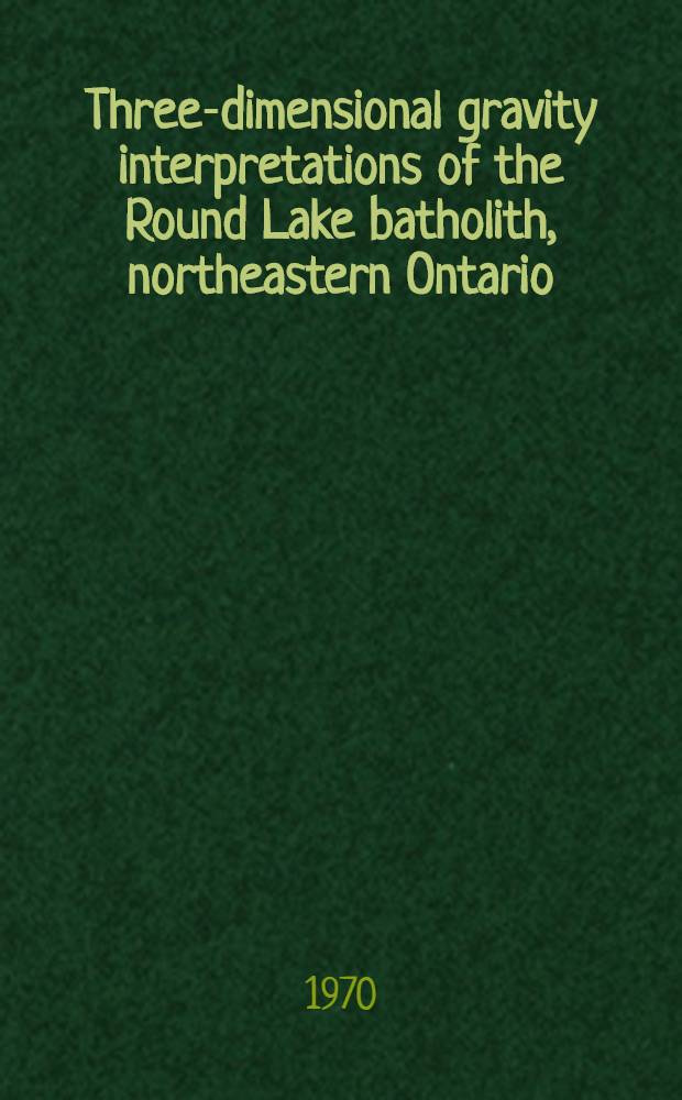 Three-dimensional gravity interpretations of the Round Lake batholith, northeastern Ontario