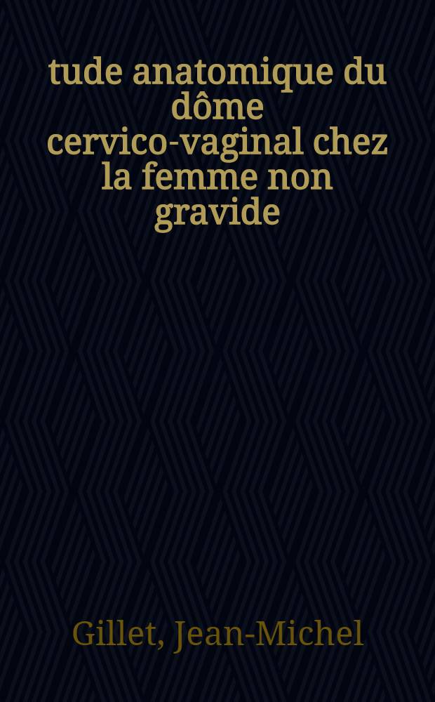 &Eacute;tude anatomique du d&ocirc;me cervico-vaginal chez la femme non gravide : Vascularisation et innervation : Th&egrave;se, pr&eacute;sent&eacute;e &agrave; la Facult&eacute; de m&eacute;d. et de pharmacie de Lyon ... pour obtenir le grade de docteur en m&eacute;d