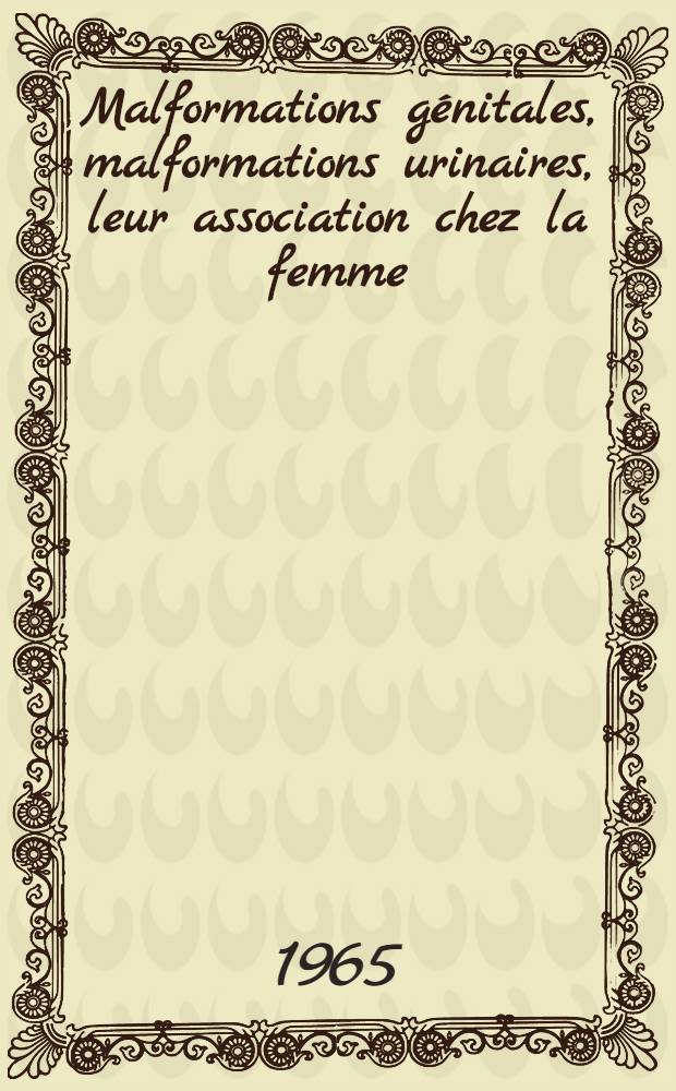 Malformations génitales, malformations urinaires, leur association chez la femme : Étude statistique et étiopathogénique : Thèse ..