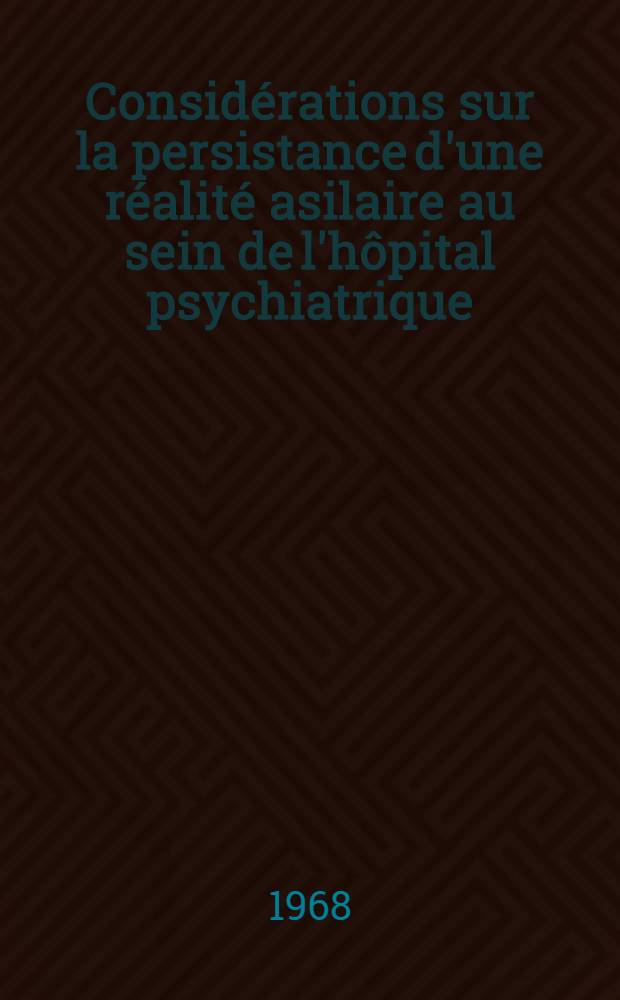 Considérations sur la persistance d'une réalité asilaire au sein de l'hôpital psychiatrique : À propos de 34 observations : Thèse ..