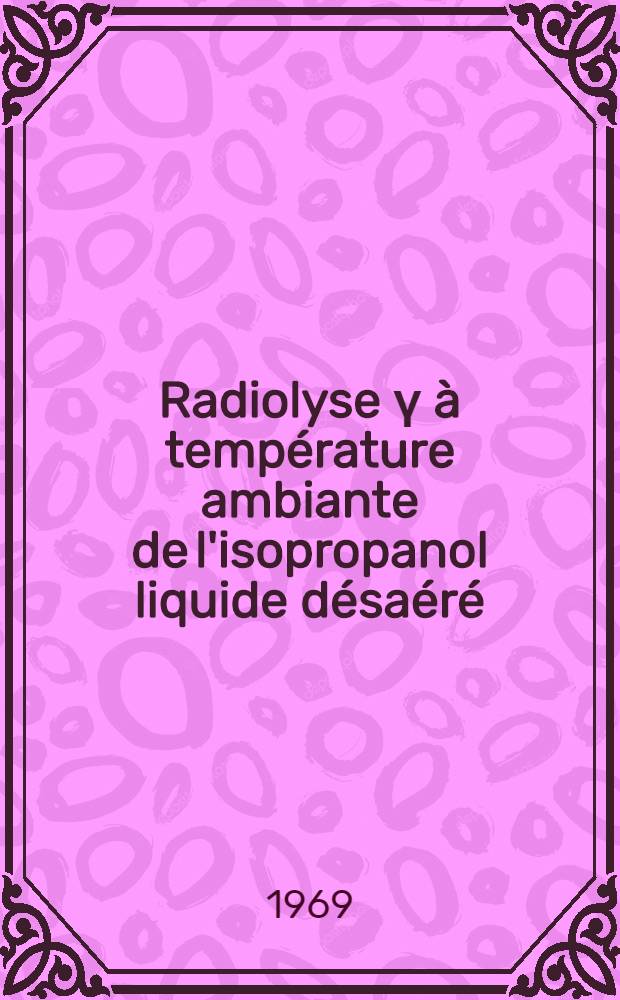 Radiolyse γ à température ambiante de l'isopropanol liquide désaéré : 1-re thèse ... prés. à la Fac. des sciences d'Orsay, Univ. de Paris ..