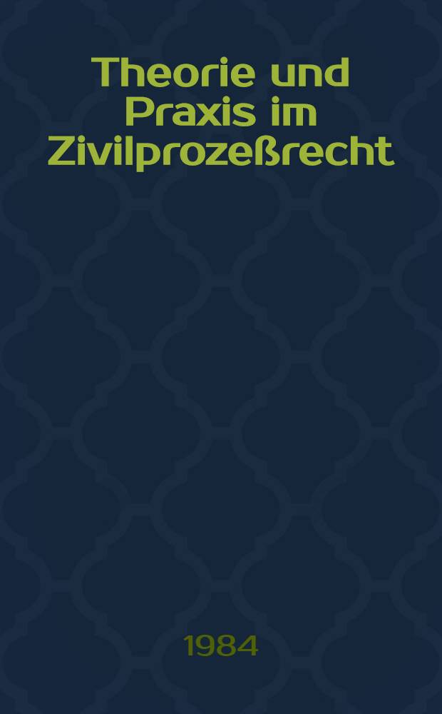 Theorie und Praxis im Zivilprozeßrecht : Ergebnisse einer Richterbefragung zur Praxisrelevanz zivilprozessualen Lehrstoffs