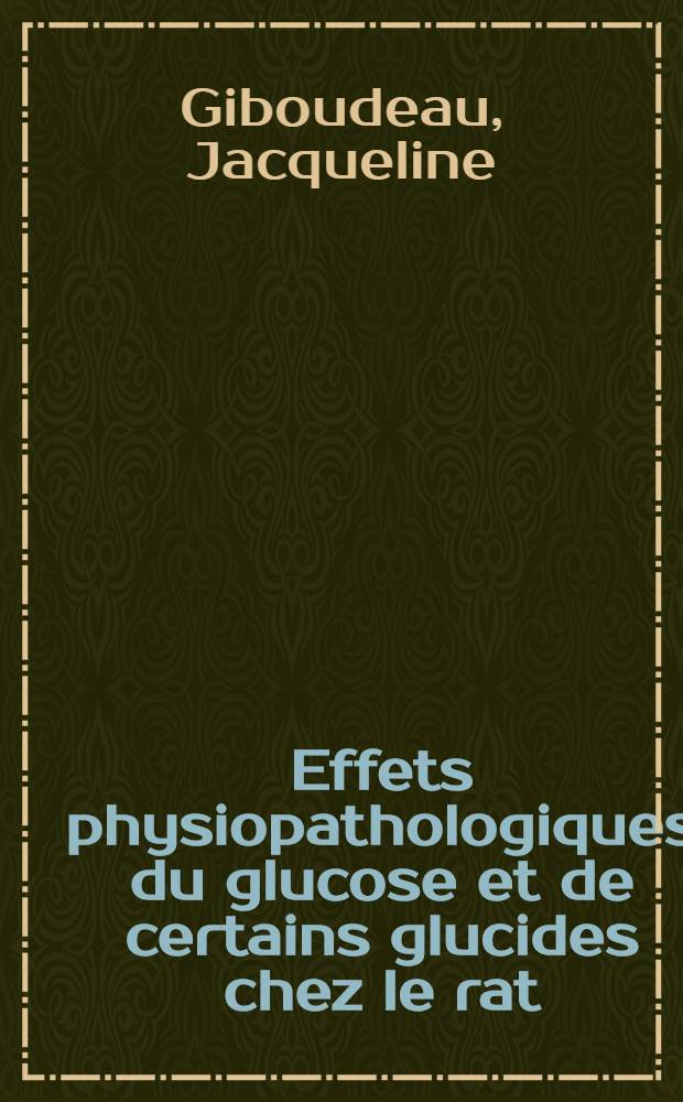 Effets physiopathologiques du glucose et de certains glucides chez le rat : 1-re thèse ... prés. ... à la Fac. des sciences de Paris
