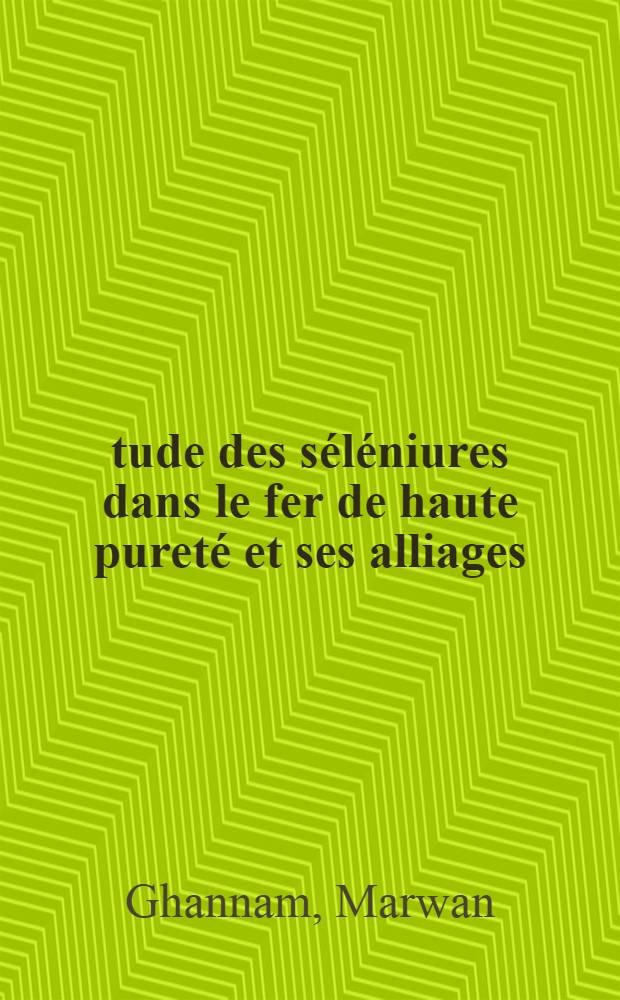 Étude des séléniures dans le fer de haute pureté et ses alliages : Thèse ... prés. à l'Univ. Pierre-et-Marie-Curie, Paris VI