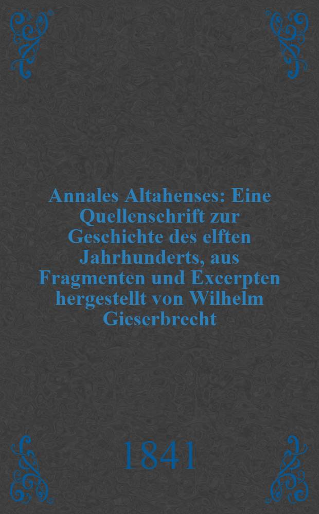 Annales Altahenses : Eine Quellenschrift zur Geschichte des elften Jahrhunderts, aus Fragmenten und Excerpten hergestellt von Wilhelm Gieserbrecht : Als Anhang eine Abh. über die Kirchenspaltung nach dem Tode Nicolaus II