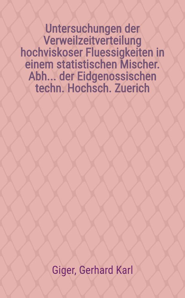 Untersuchungen der Verweilzeitverteilung hochviskoser Fluessigkeiten in einem statistischen Mischer. Abh. ... der Eidgenossischen techn. Hochsch. Zuerich