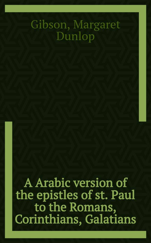 A Arabic version of the epistles of st. Paul to the Romans, Corinthians, Galatians : With part of the epistle to the Ephesians : From a ninth century ms. in the convent of st. Catharine on mount Sinai