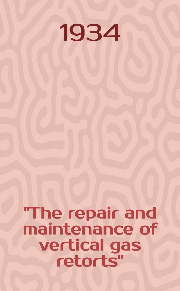 ... "The repair and maintenance of vertical gas retorts"