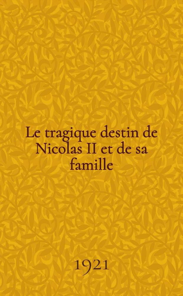 Le tragique destin de Nicolas II et de sa famille : Treize années à la cour de Russie (Péterhof, sept. 1905 - Ekaterinbourg, mai 1918)