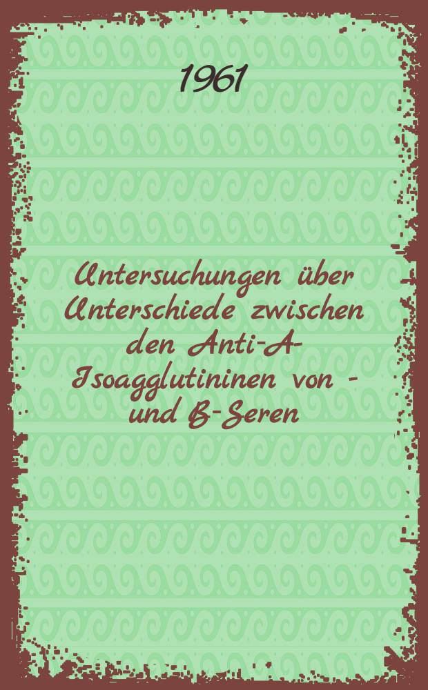 Untersuchungen über Unterschiede zwischen den Anti-A-Isoagglutininen von O- und B-Seren : Inaug.-Diss. ... der ... Med. Fakultät der ... Univ. zu Bonn