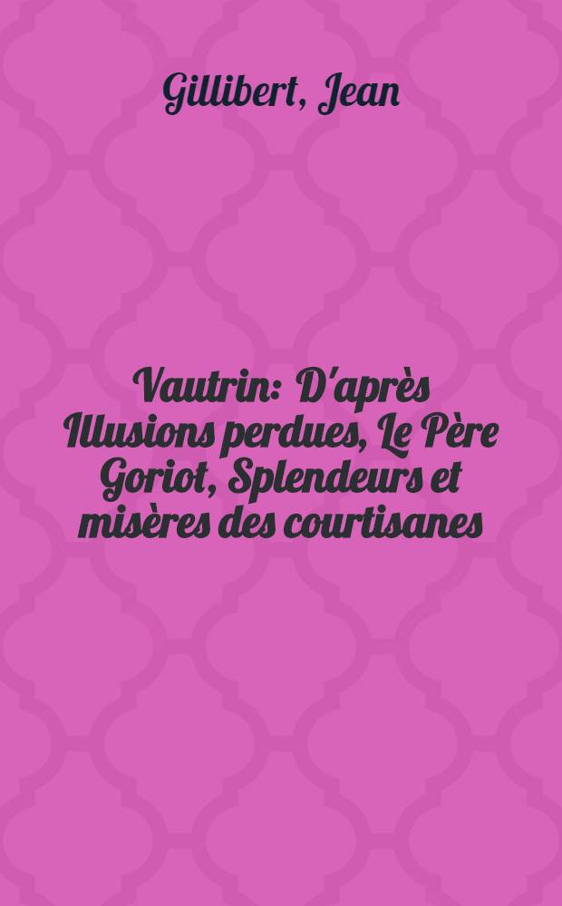 Vautrin : D'après Illusions perdues, Le Père Goriot, Splendeurs et misères des courtisanes