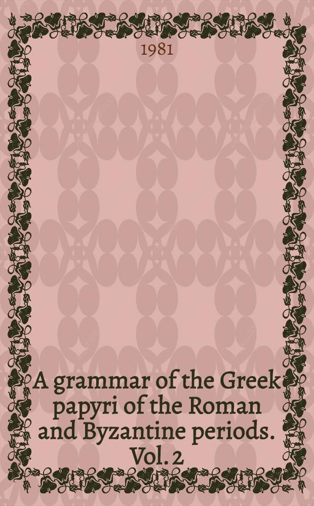 A grammar of the Greek papyri of the Roman and Byzantine periods. Vol. 2 : Morphology