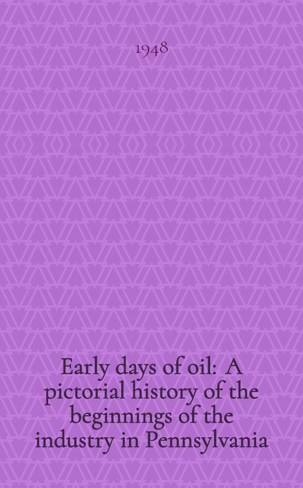 Early days of oil : A pictorial history of the beginnings of the industry in Pennsylvania
