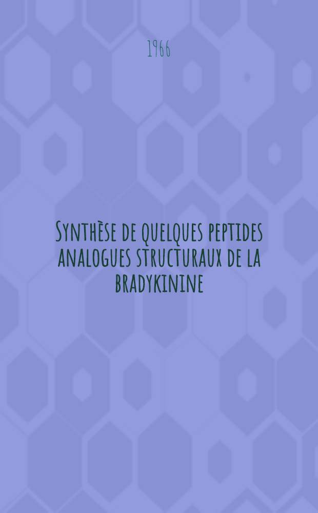 Synth&egrave;se de quelques peptides analogues structuraux de la bradykinine: 1-re th&egrave;se; Propositions donn&eacute;es par la Facult&eacute;: 2-e th&egrave;se: Th&egrave;ses pr&eacute;sent&eacute;es &agrave; la Facult&eacute; des sciences de l'Univ. de Lyon ... / par Claude Gillonnier ..