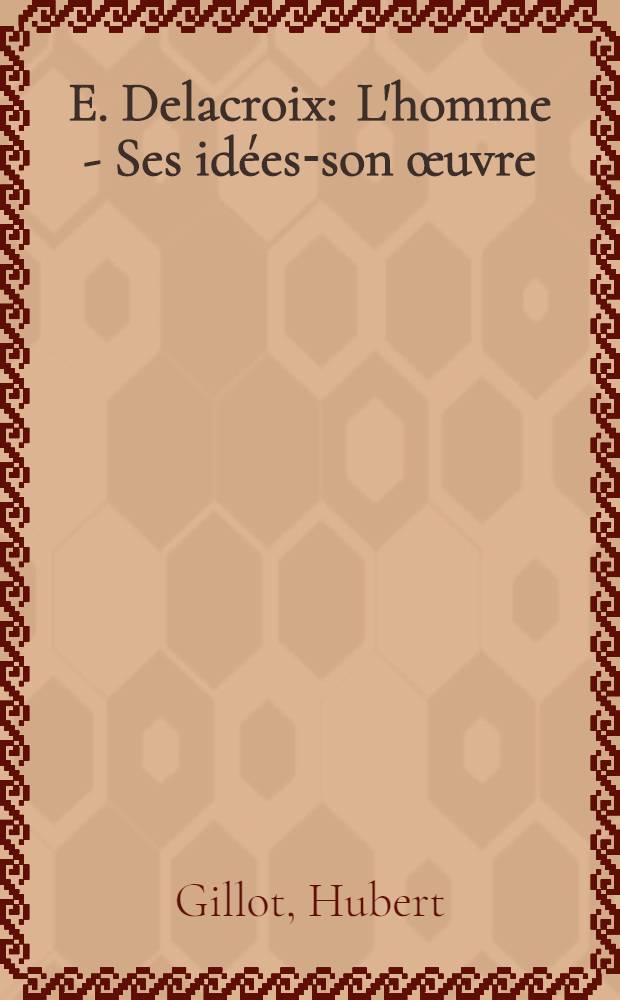 E. Delacroix : L'homme - Ses idées-son œuvre