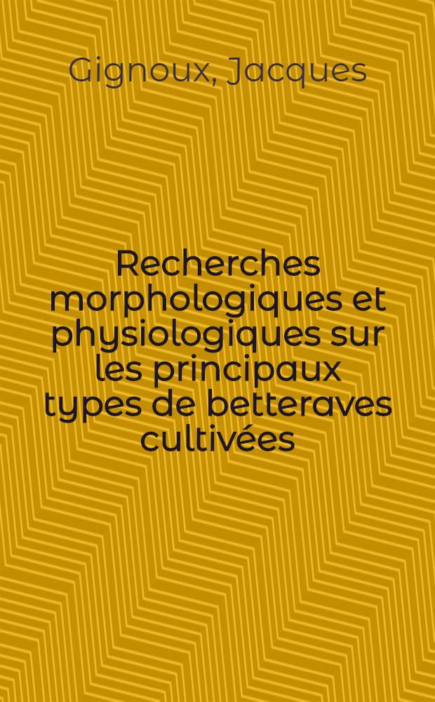 Recherches morphologiques et physiologiques sur les principaux types de betteraves cultivées (Beta vulgaris L.): 1-re thèse; Essai de classification: 2-e thèse; Propositions données par la Faculté: Thèses présentées à ... l'Univ. d'Aix-Marseille ... / par Jacques Gignoux ..