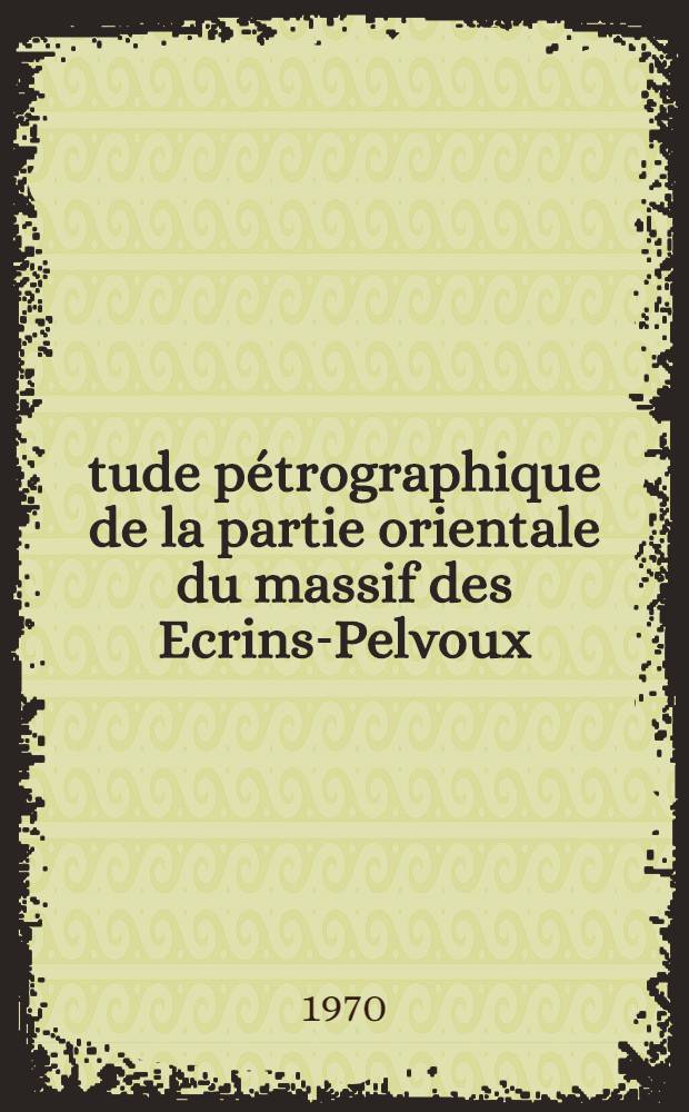 Étude pétrographique de la partie orientale du massif des Ecrins-Pelvoux : Le complexe intermédiaire : Thèse prés. à la Fac. des sciences de l'Univ. de Grenoble ..
