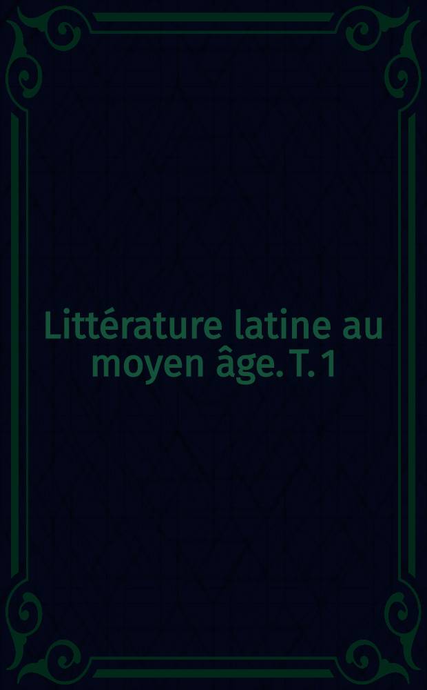 Littérature latine au moyen âge. [T. 1] : Depuis les origines jusqu'a la Fin de la Renaissance carolingienne