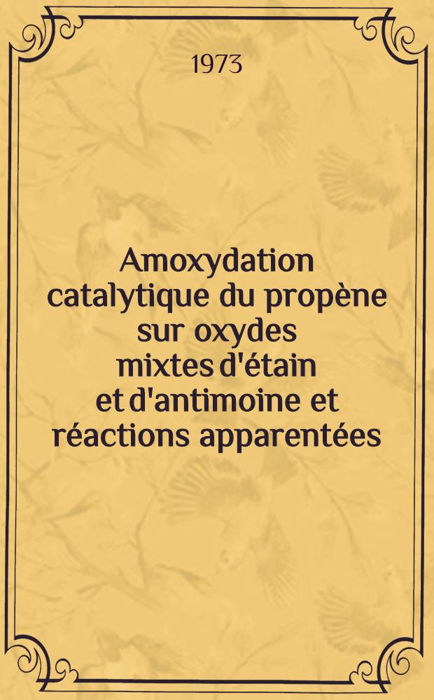 Amoxydation catalytique du prop&egrave;ne sur oxydes mixtes d'&eacute;tain et d'antimoine et r&eacute;actions apparent&eacute;es : Th&egrave;se pr&eacute;s. &agrave; l'Univ. Claude-Bernard, Lyon I ..