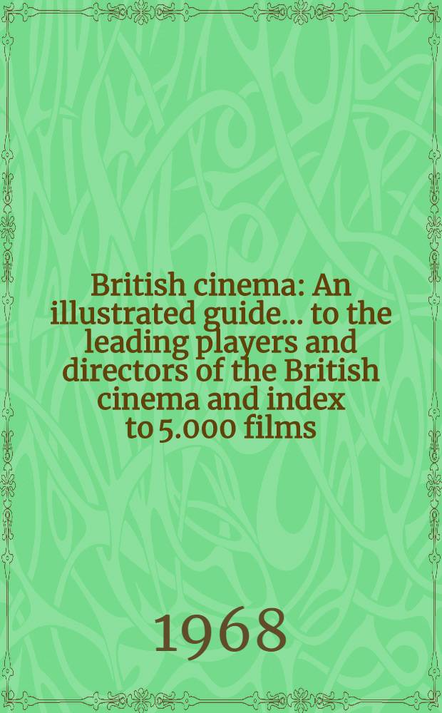 British cinema : An illustrated guide ... to the leading players and directors of the British cinema and index to 5.000 films