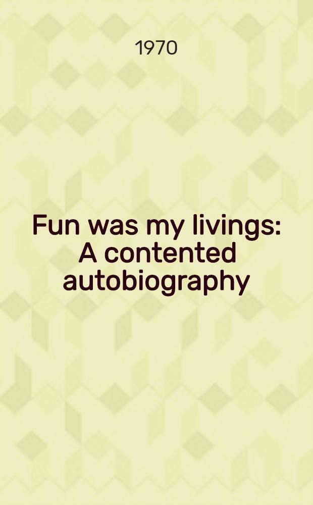 Fun was my livings : A contented autobiography