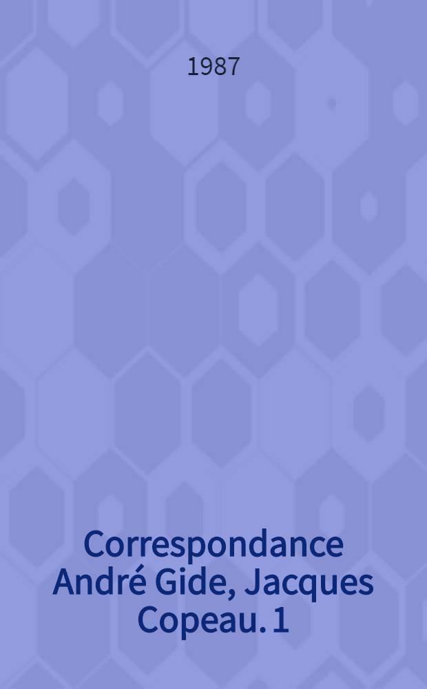 Correspondance André Gide, Jacques Copeau. 1 : Décembre 1902 - mars 1913