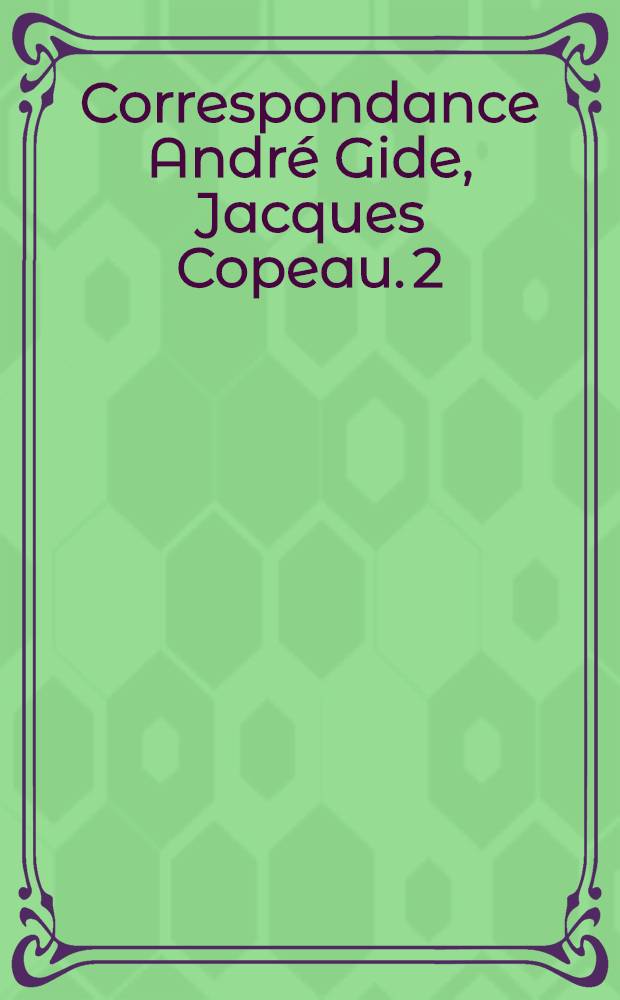 Correspondance André Gide, Jacques Copeau. 2 : Mars 1913 - octobre 1949