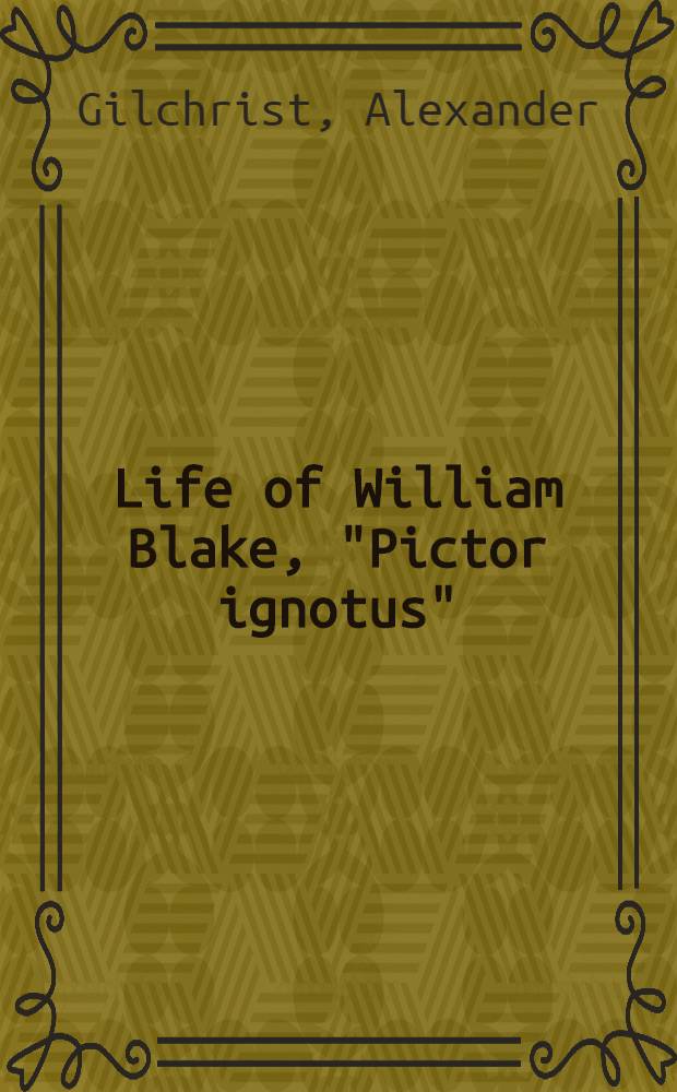 Life of William Blake, "Pictor ignotus" : With selections from his poems and other writings : In 2 vol