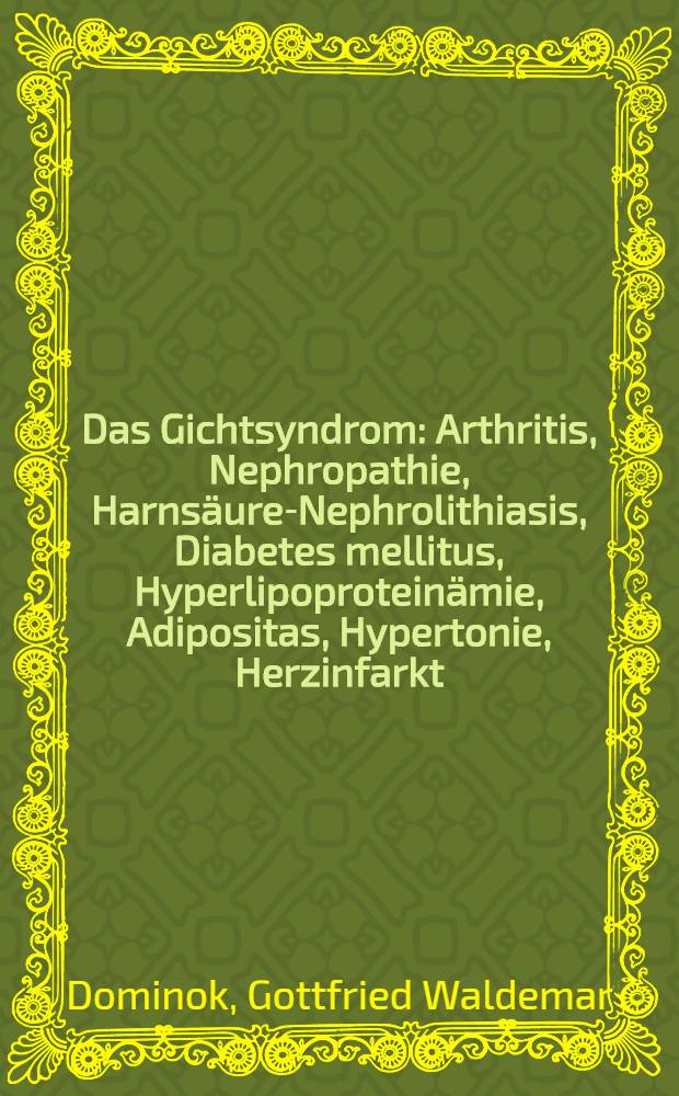 Das Gichtsyndrom : Arthritis, Nephropathie, Harns&auml;ure-Nephrolithiasis, Diabetes mellitus, Hyperlipoprotein&auml;mie, Adipositas, Hypertonie, Herzinfarkt, Arterienverschlu&szlig;