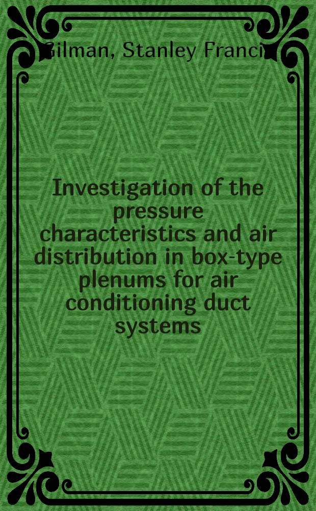 Investigation of the pressure characteristics and air distribution in box-type plenums for air conditioning duct systems : A report of an investigation conducted by the Engineering experiment station Univ. of Illinois in coop. with the American gas association
