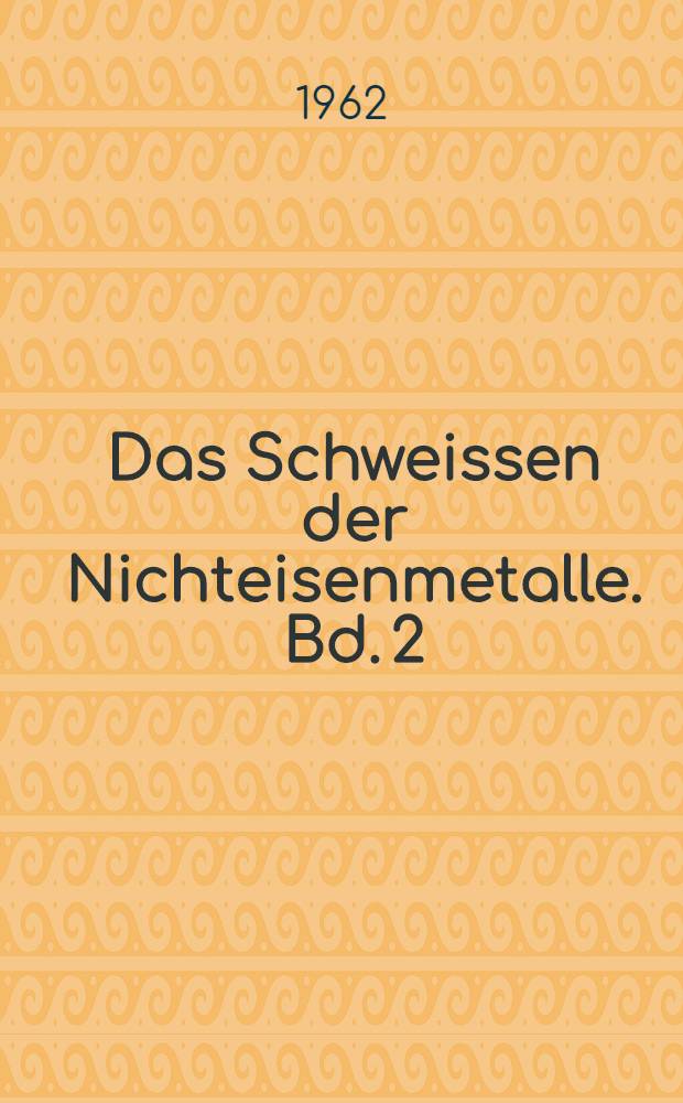 Das Schweissen der Nichteisenmetalle. Bd. 2 : Widerstandsschweissung der NE-Metalle
