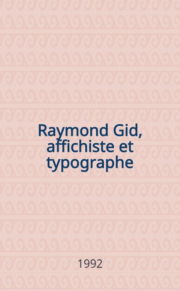 Raymond Gid, affichiste et typographe : À l'occasion de l'Expos. à la Bibl. Forney du 17 juin au 11 juill. 1992