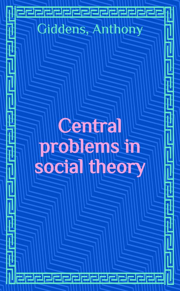 Central problems in social theory : Actions, structure a. contradiction in social analysis